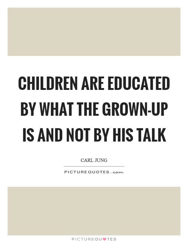Children are educated by what the grown-up is and not by his talk Picture Quote #1