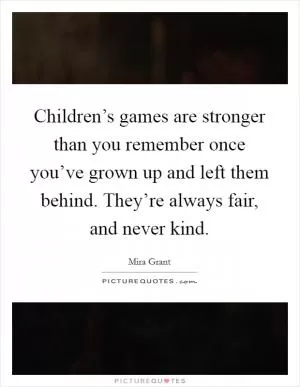 Children’s games are stronger than you remember once you’ve grown up and left them behind. They’re always fair, and never kind Picture Quote #1