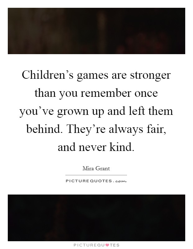 Children's games are stronger than you remember once you've grown up and left them behind. They're always fair, and never kind. Picture Quote #1