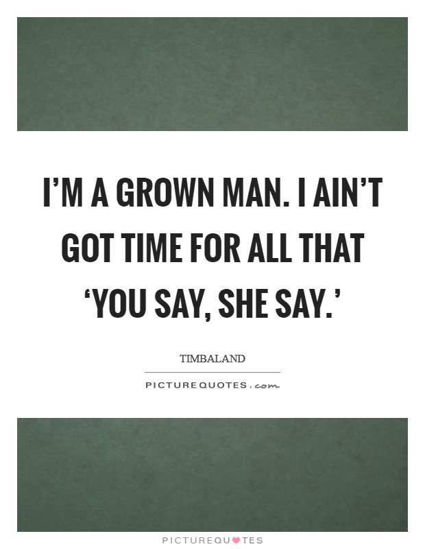 I'm a grown man. I ain't got time for all that ‘you say, she say.' Picture Quote #1