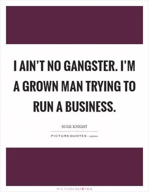 I ain’t no gangster. I’m a grown man trying to run a business Picture Quote #1