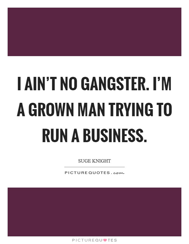 I ain't no gangster. I'm a grown man trying to run a business. Picture Quote #1