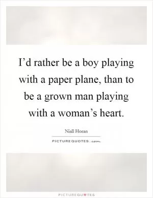 I’d rather be a boy playing with a paper plane, than to be a grown man playing with a woman’s heart Picture Quote #1