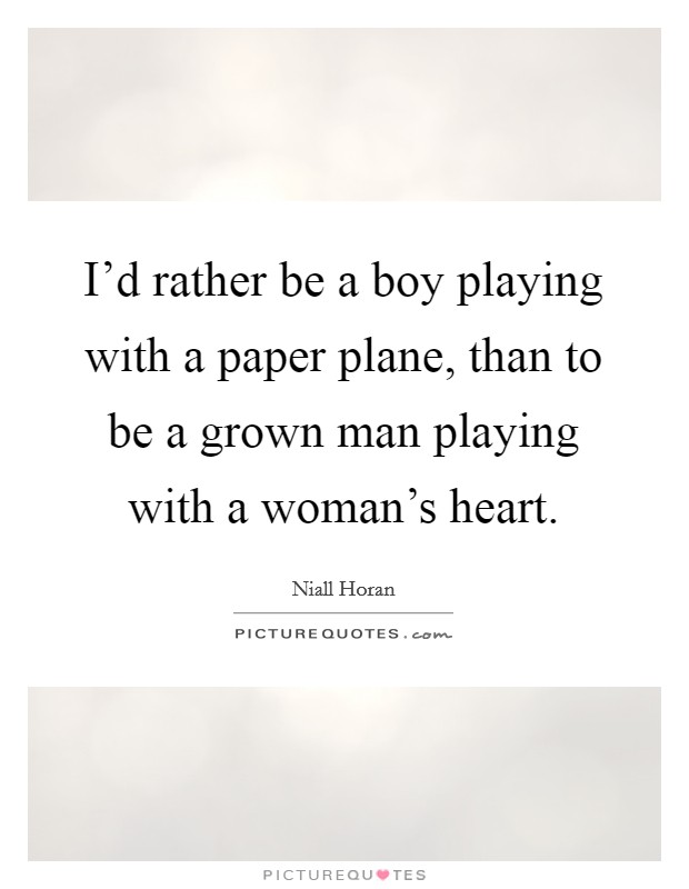I'd rather be a boy playing with a paper plane, than to be a grown man playing with a woman's heart. Picture Quote #1