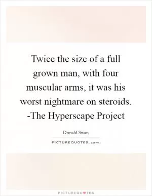 Twice the size of a full grown man, with four muscular arms, it was his worst nightmare on steroids. -The Hyperscape Project Picture Quote #1