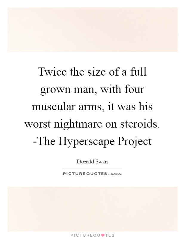 Twice the size of a full grown man, with four muscular arms, it was his worst nightmare on steroids. -The Hyperscape Project Picture Quote #1