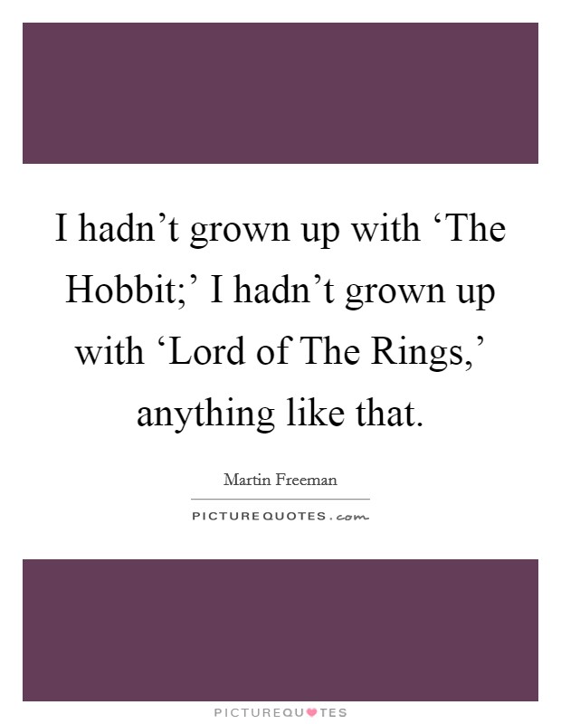 I hadn't grown up with ‘The Hobbit;' I hadn't grown up with ‘Lord of The Rings,' anything like that. Picture Quote #1