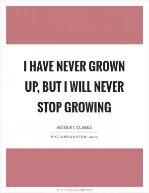 I have never grown up, but I will never stop growing Picture Quote #1