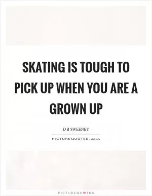 Skating is tough to pick up when you are a grown up Picture Quote #1