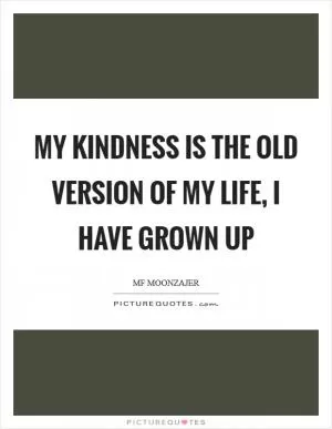 My kindness is the old version of my life, I have grown up Picture Quote #1