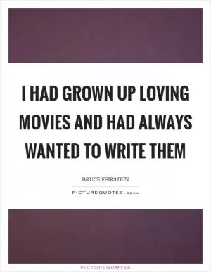 I had grown up loving movies and had always wanted to write them Picture Quote #1