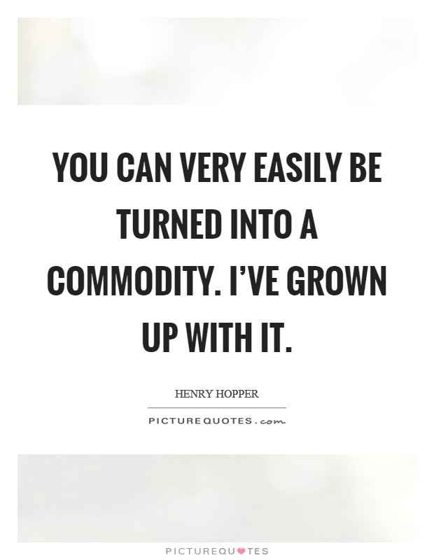 You can very easily be turned into a commodity. I've grown up with it. Picture Quote #1