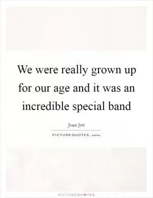 We were really grown up for our age and it was an incredible special band Picture Quote #1
