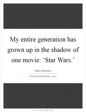 My entire generation has grown up in the shadow of one movie: ‘Star Wars.’ Picture Quote #1