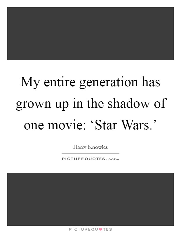 My entire generation has grown up in the shadow of one movie: ‘Star Wars.' Picture Quote #1
