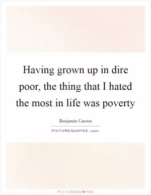 Having grown up in dire poor, the thing that I hated the most in life was poverty Picture Quote #1