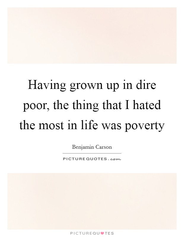 Having grown up in dire poor, the thing that I hated the most in life was poverty Picture Quote #1