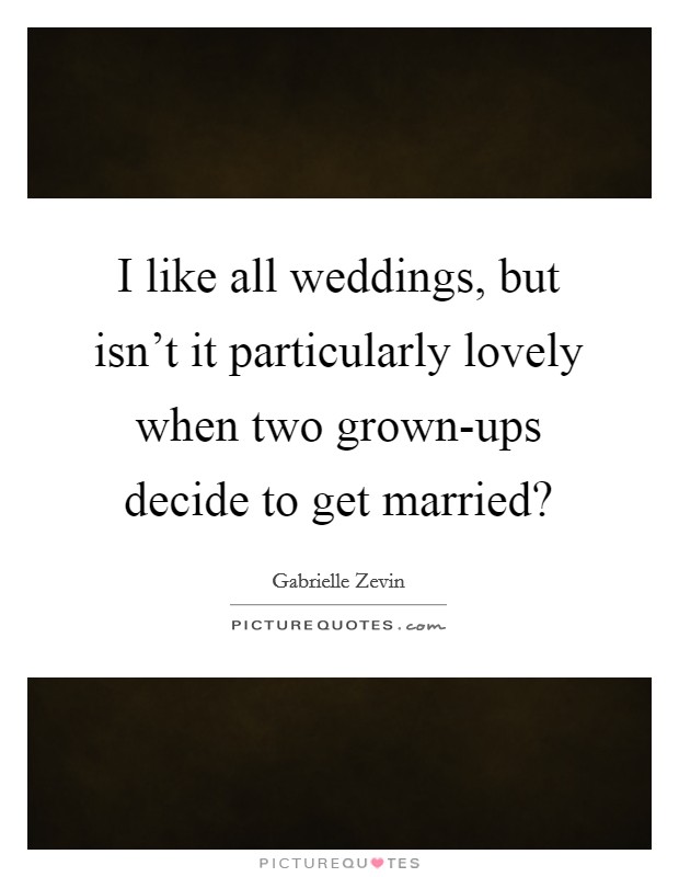 I like all weddings, but isn't it particularly lovely when two grown-ups decide to get married? Picture Quote #1