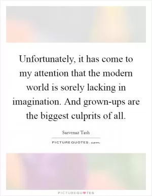 Unfortunately, it has come to my attention that the modern world is sorely lacking in imagination. And grown-ups are the biggest culprits of all Picture Quote #1