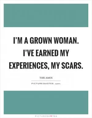 I’m a grown woman. I’ve earned my experiences, my scars Picture Quote #1