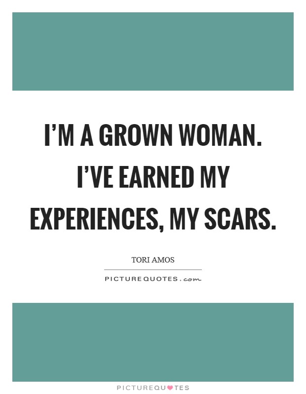 I'm a grown woman. I've earned my experiences, my scars. Picture Quote #1