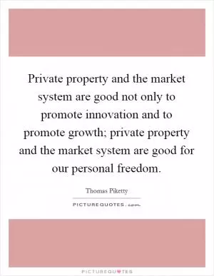 Private property and the market system are good not only to promote innovation and to promote growth; private property and the market system are good for our personal freedom Picture Quote #1
