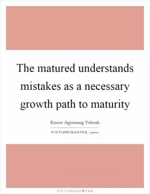 The matured understands mistakes as a necessary growth path to maturity Picture Quote #1