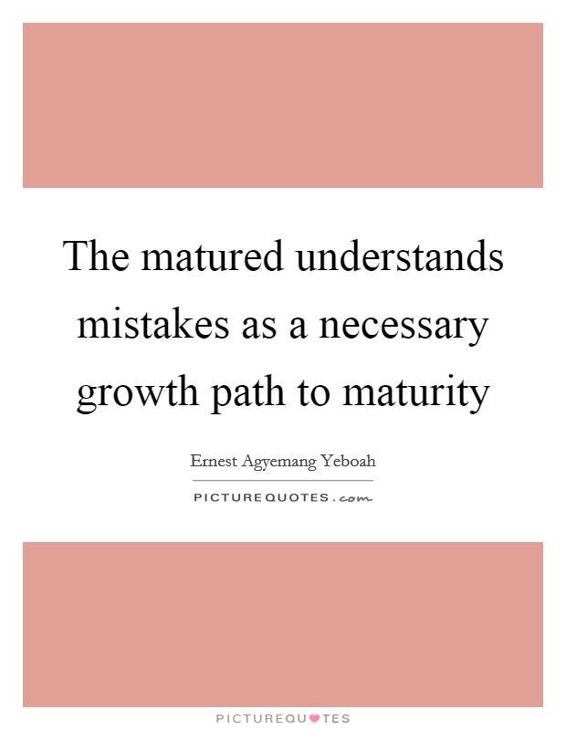 The matured understands mistakes as a necessary growth path to maturity Picture Quote #1