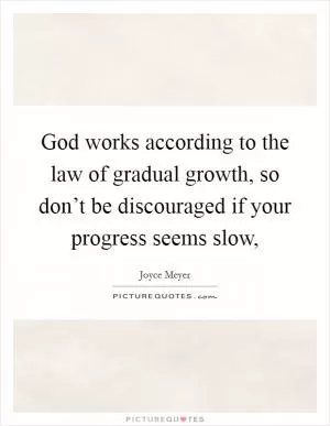 God works according to the law of gradual growth, so don’t be discouraged if your progress seems slow, Picture Quote #1