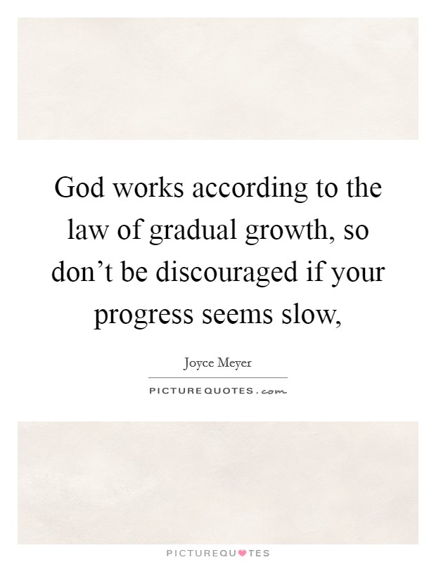 God works according to the law of gradual growth, so don't be discouraged if your progress seems slow, Picture Quote #1