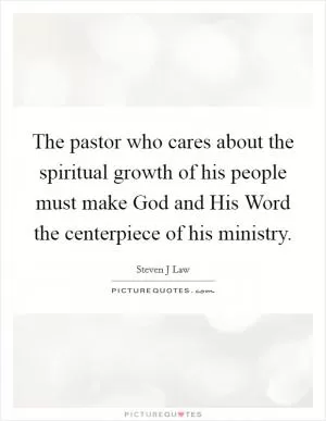 The pastor who cares about the spiritual growth of his people must make God and His Word the centerpiece of his ministry Picture Quote #1