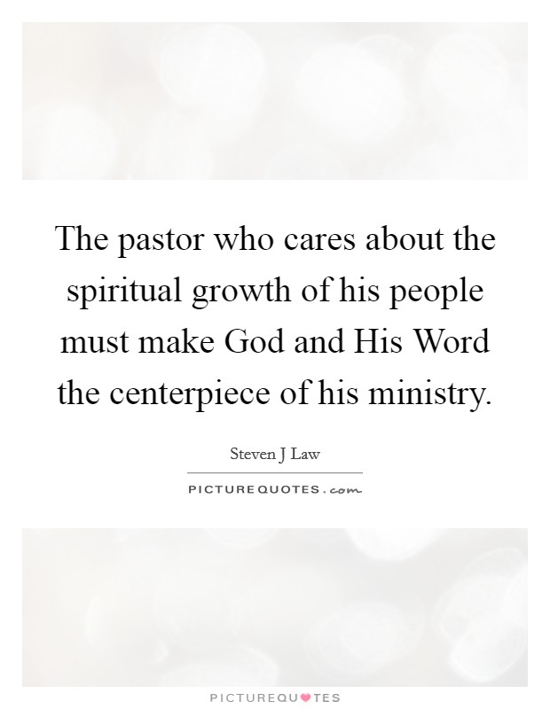 The pastor who cares about the spiritual growth of his people must make God and His Word the centerpiece of his ministry. Picture Quote #1