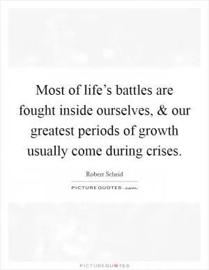 Most of life’s battles are fought inside ourselves, and our greatest periods of growth usually come during crises Picture Quote #1