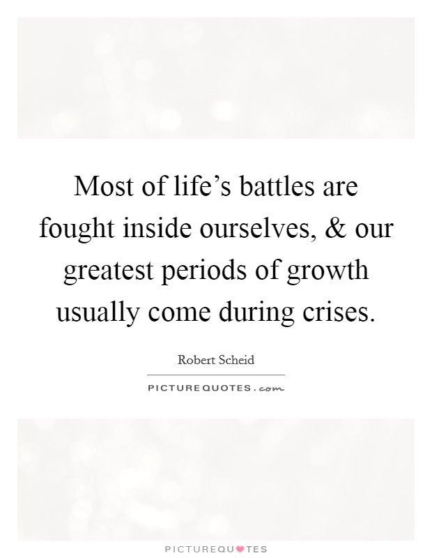 Most of life's battles are fought inside ourselves, and our greatest periods of growth usually come during crises. Picture Quote #1