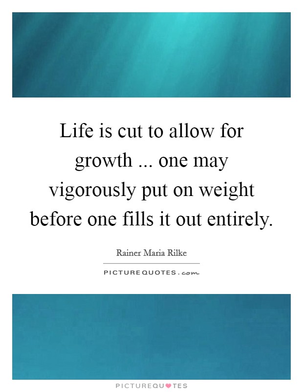 Life is cut to allow for growth ... one may vigorously put on weight before one fills it out entirely. Picture Quote #1