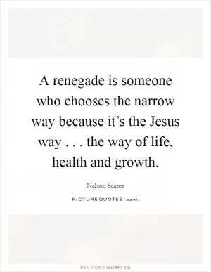 A renegade is someone who chooses the narrow way because it’s the Jesus way . . . the way of life, health and growth Picture Quote #1