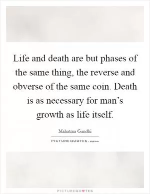 Life and death are but phases of the same thing, the reverse and obverse of the same coin. Death is as necessary for man’s growth as life itself Picture Quote #1
