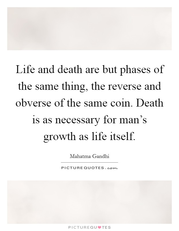 Life and death are but phases of the same thing, the reverse and obverse of the same coin. Death is as necessary for man's growth as life itself. Picture Quote #1
