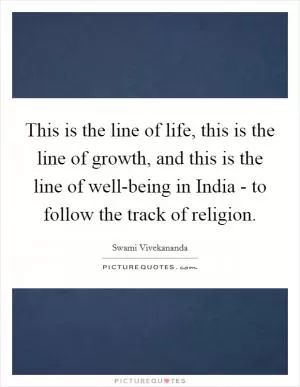 This is the line of life, this is the line of growth, and this is the line of well-being in India - to follow the track of religion Picture Quote #1