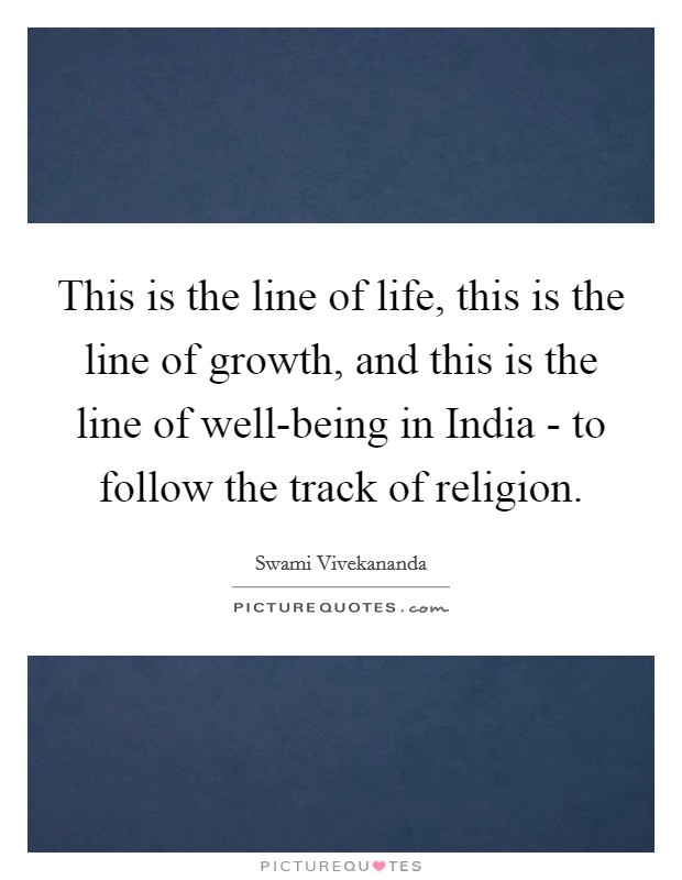 This is the line of life, this is the line of growth, and this is the line of well-being in India - to follow the track of religion. Picture Quote #1
