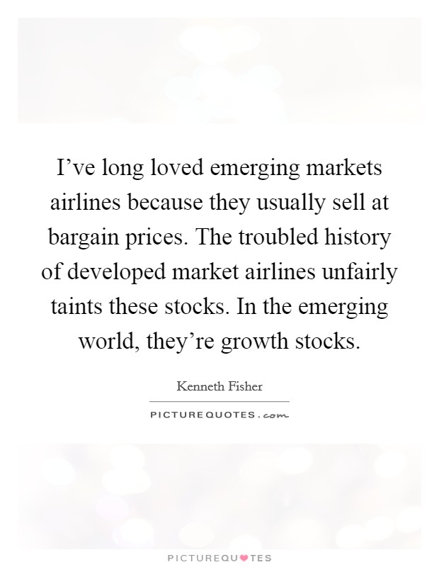 I've long loved emerging markets airlines because they usually sell at bargain prices. The troubled history of developed market airlines unfairly taints these stocks. In the emerging world, they're growth stocks. Picture Quote #1