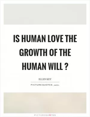 Is human love the growth of the human will ? Picture Quote #1