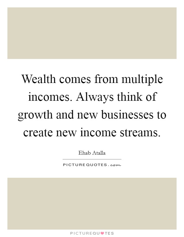 Wealth comes from multiple incomes. Always think of growth and new businesses to create new income streams. Picture Quote #1