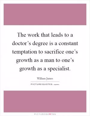 The work that leads to a doctor’s degree is a constant temptation to sacrifice one’s growth as a man to one’s growth as a specialist Picture Quote #1