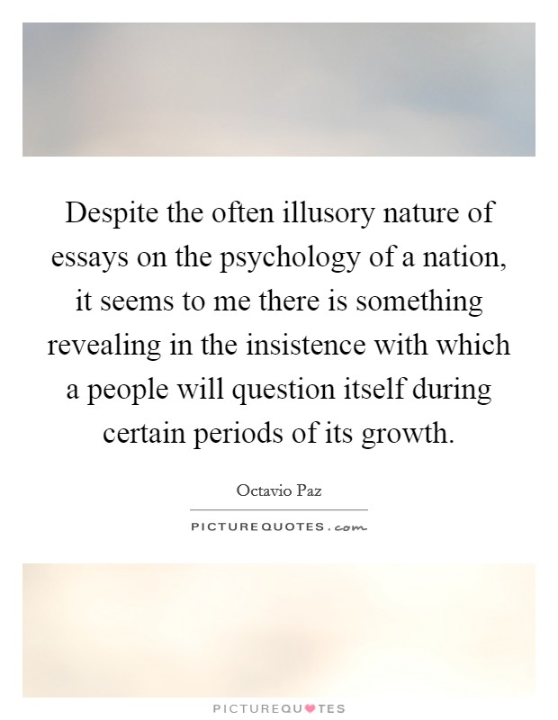 Despite the often illusory nature of essays on the psychology of a nation, it seems to me there is something revealing in the insistence with which a people will question itself during certain periods of its growth. Picture Quote #1