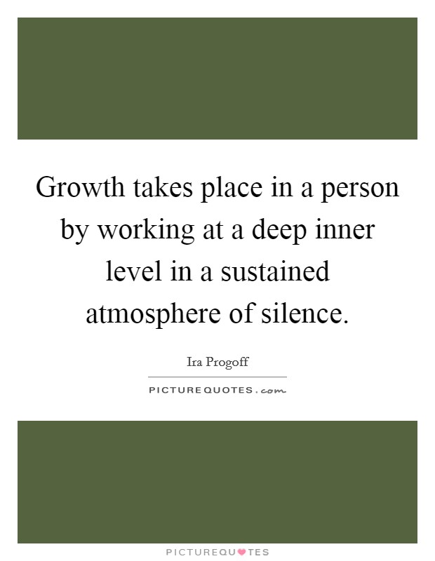Growth takes place in a person by working at a deep inner level in a sustained atmosphere of silence. Picture Quote #1