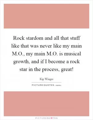 Rock stardom and all that stuff like that was never like my main M.O., my main M.O. is musical growth, and if I become a rock star in the process, great! Picture Quote #1