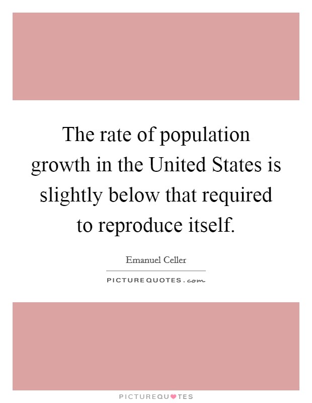 The rate of population growth in the United States is slightly below that required to reproduce itself. Picture Quote #1