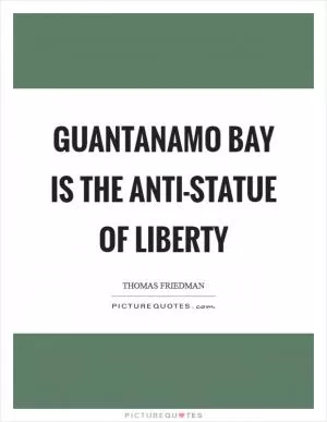 Guantanamo Bay is the anti-Statue of Liberty Picture Quote #1