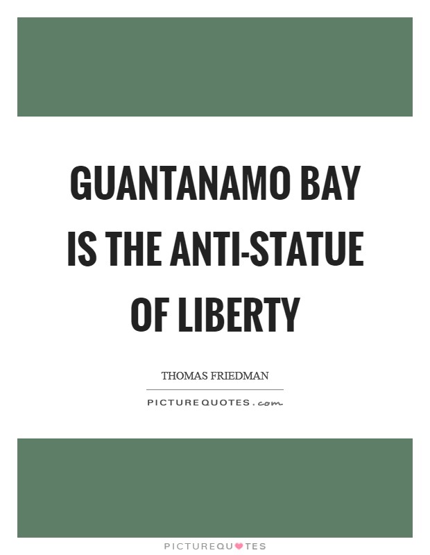 Guantanamo Bay is the anti-Statue of Liberty Picture Quote #1